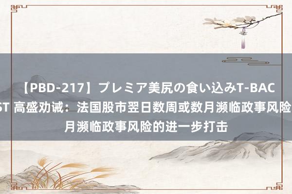 【PBD-217】プレミア美尻の食い込みT-BACK!8時間BEST 高盛劝诫:法国股市翌日数周或数月濒临政事风险的进一步打击