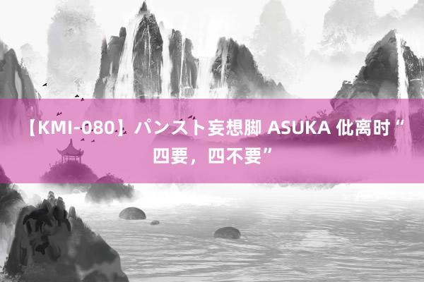 【KMI-080】パンスト妄想脚 ASUKA 仳离时“四要,四不要”