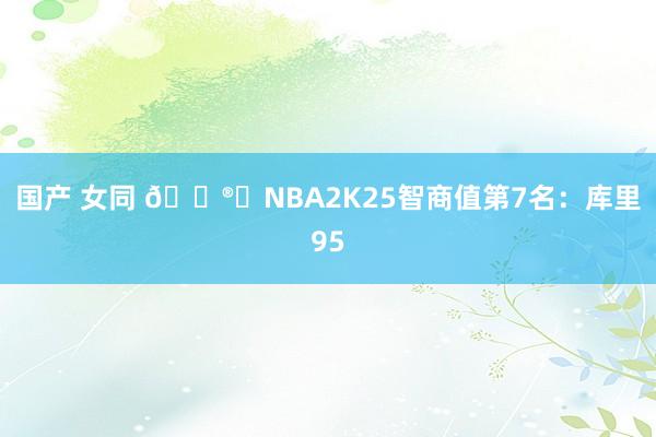 国产 女同 ?️NBA2K25智商值第7名：库里95