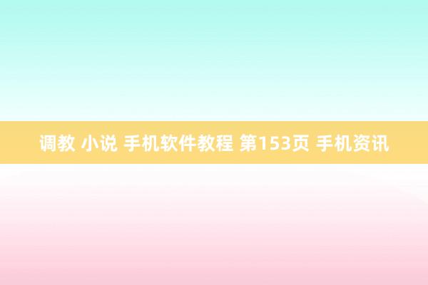调教 小说 手机软件教程 第153页 手机资讯