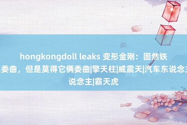 hongkongdoll leaks 变形金刚：固然铁皮死的很委曲，但是莫得它俩委曲|擎天柱|威震天|汽车东说念主|霸天虎
