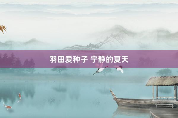 羽田爱种子 宁静的夏天