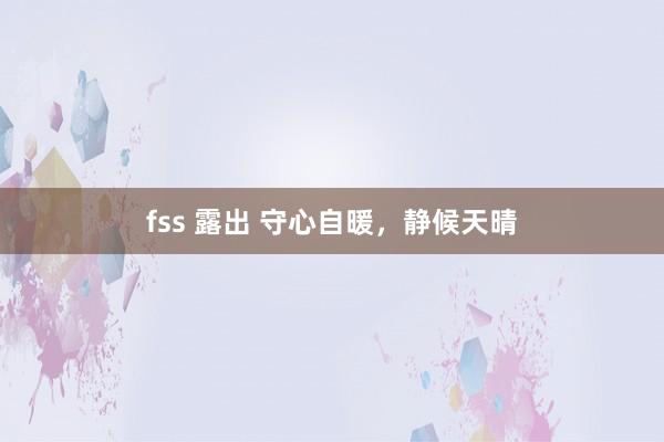 fss 露出 守心自暖，静候天晴